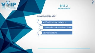 -
BAB 2
PENERAPAN
KEAMANAN PADA VOIP.
VoIP call private network
Firewall dan Packetized Voice
VoIP Lockdown
 
