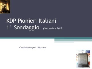 KDP Pionieri Italiani
1° Sondaggio (Settembre 2012)


      Condividere per Crescere
 