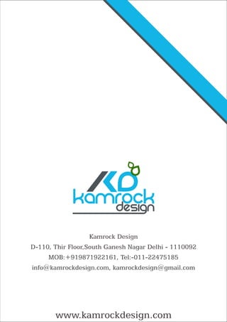 kamrock
www.kamrockdesign.com
Kamrock Design
D-110, Thir Floor,South Ganesh Nagar Delhi - 1110092
MOB:+919871922161, Tel:-011-22475185
info@kamrockdesign.com, kamrockdesign@gmail.com
 