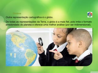 Globos 
Outra representação cartográfica é o globo. 
De todas as representações da Terra, o globo é a mais fiel, pois imita o formato 
arredondado do planeta e oferece uma melhor análise (por ser tridimensional). 
MICHAEL JUNG / SHUTTERSTOCK / GLOW IMAGES 
21 
 