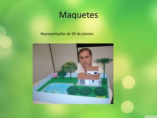 Maquetes 
Representações de 3D de plantas 
