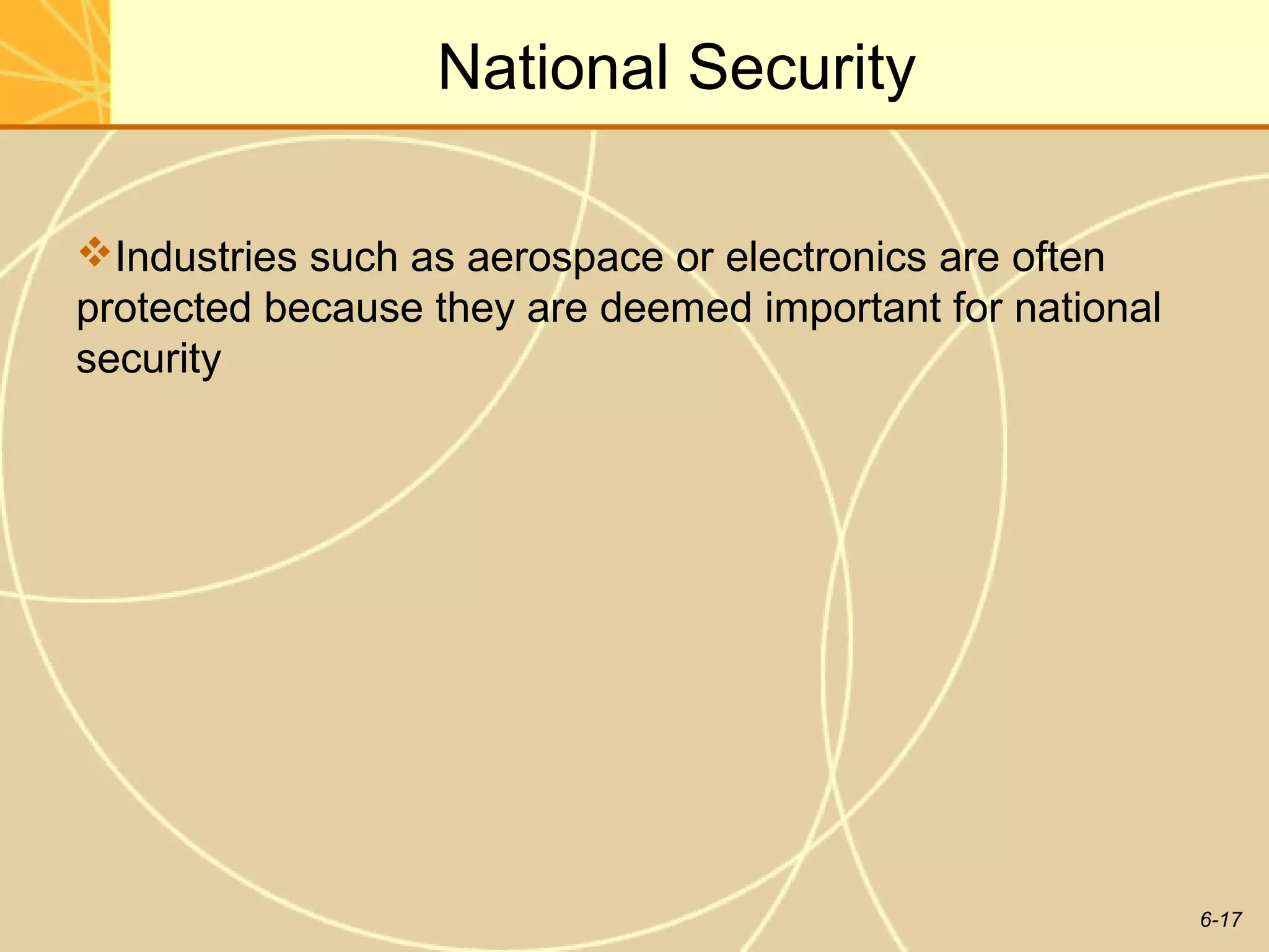National Security

Industries such as aerospace or electronics are often
protected because they are deemed important for national
security




                                                           6-17
 