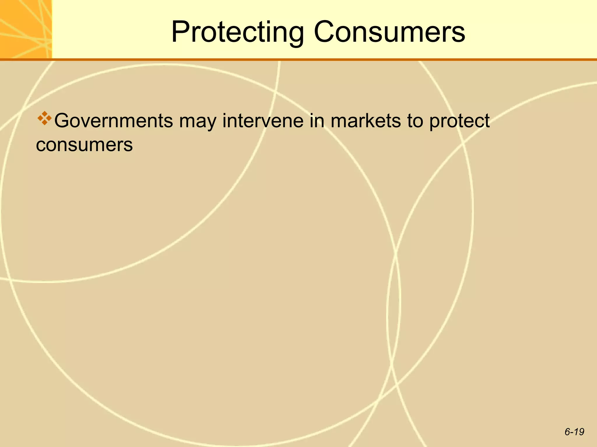 Protecting Consumers

Governments may intervene in markets to protect
consumers




                                                   6-19
 