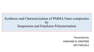 Synthesis and Characterization of PMMA Nano-composites
by
Suspension and Emulsion Polymerization
Presented by,
KANCHAN D. RAMTEKE
MT17MCL011
 