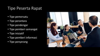 Tipe Peserta Rapat
• Tipe pemersatu
• Tipe perantara
• Tipe pendengar
• Tipe pemberi semangat
• Tipe inisiatif
• Tipe pemberi informasi
• Tipe penyerang
 