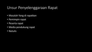 Unsur Penyelenggaraan Rapat
• Masalah Yang di rapatkan
• Pemimpin rapat
• Peserta rapat
• Media pendukung rapat
• Notulis
 