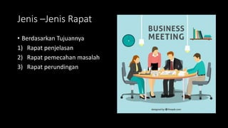 Jenis –Jenis Rapat
• Berdasarkan Tujuannya
1) Rapat penjelasan
2) Rapat pemecahan masalah
3) Rapat perundingan
 
