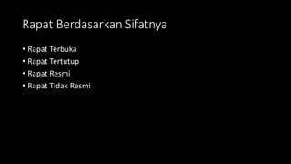 Rapat Berdasarkan Sifatnya
• Rapat Terbuka
• Rapat Tertutup
• Rapat Resmi
• Rapat Tidak Resmi
 