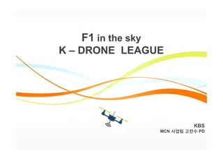 KBS
MCN 사업팀 고찬수 PD
F1 in the sky
K – DRONE LEAGUE
 