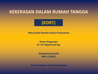 (KDRT)
Mata kuliah Diamika Hukum Perkawinan
Dosen Pengampu:
Dr. Ali Trigiyatno,M.Ag.
Dadang Rohendi,SH
NIM: 5120011
PASCA SARJANA IAIN PEKALONGAN
 
