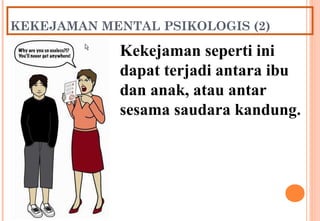 KEKEJAMAN MENTAL PSIKOLOGIS (2)
Kekejaman seperti ini
dapat terjadi antara ibu
dan anak, atau antar
sesama saudara kandung.
 