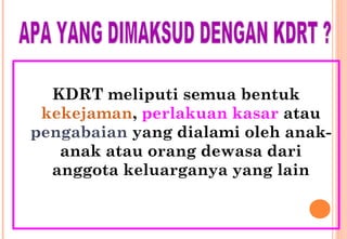 KDRT meliputi semua bentuk
kekejaman, perlakuan kasar atau
pengabaian yang dialami oleh anak-
anak atau orang dewasa dari
anggota keluarganya yang lain
 