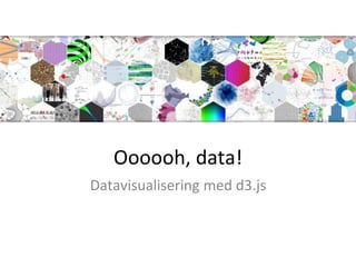 Oooooh, data!
Datavisualisering med d3.js
 