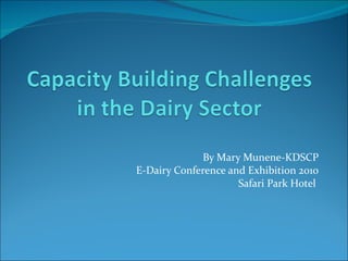 By Mary Munene-KDSCP E-Dairy Conference and Exhibition 2010 Safari Park Hotel  