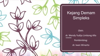 Kejang Demam
Simpleks
Oleh:
dr. Wendy Yudija Limbong Allo
Pembimbing:
dr. Iwan Winarto
 