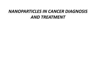 NANOPARTICLES IN CANCER DIAGNOSIS
AND TREATMENT
 