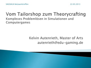 Kelvin Autenrieth, Master of Arts
autenrieth@edu-gaming.de
SAGSAGA Netzwerktreffen 22.03.2013
 