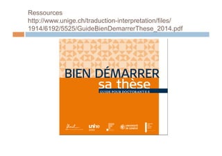 Ressources
http://www.unige.ch/traduction-interpretation/files/
1914/6192/5525/GuideBienDemarrerThese_2014.pdf
 