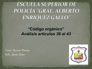 “Código orgánico”
           Análisis artículos 38 al 43


Tnte. Byron Flores
Kdt. Jhon Díaz
 