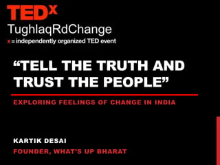 “TELL THE TRUTH AND
TRUST THE PEOPLE”
EXPLORING FEELINGS OF CHANGE IN INDIA




KARTIK DESAI
FOUNDER, WHAT‟S UP BHARAT
 