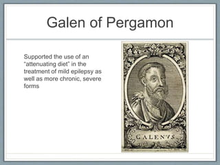 Galen of Pergamon
Supported the use of an
“attenuating diet” in the
treatment of mild epilepsy as
well as more chronic, severe
forms
 