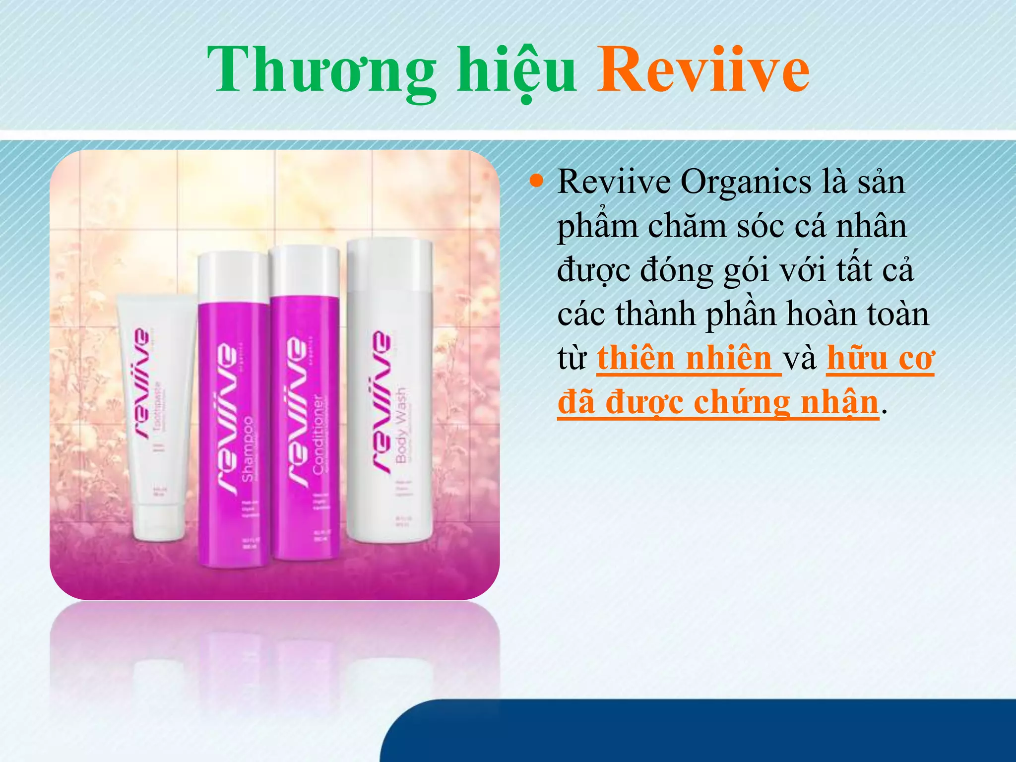 Thương hiệu Reviive
 Reviive Organics là sản
phẩm chăm sóc cá nhân
được đóng gói với tất cả
các thành phần hoàn toàn
từ thiên nhiên và hữu cơ
đã được chứng nhận.
 