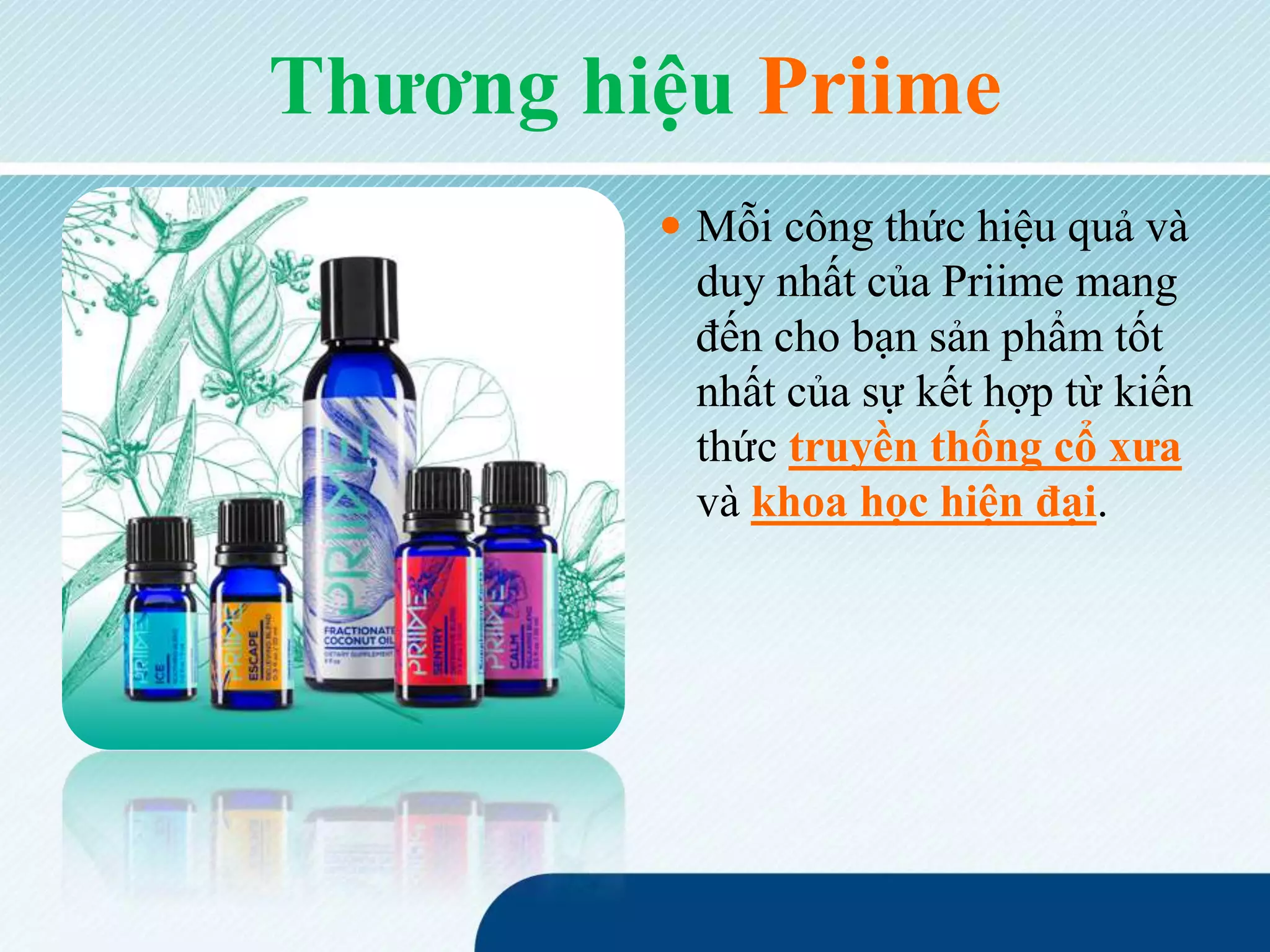 Thương hiệu Priime
 Mỗi công thức hiệu quả và
duy nhất của Priime mang
đến cho bạn sản phẩm tốt
nhất của sự kết hợp từ kiến
thức truyền thống cổ xưa
và khoa học hiện đại.
 