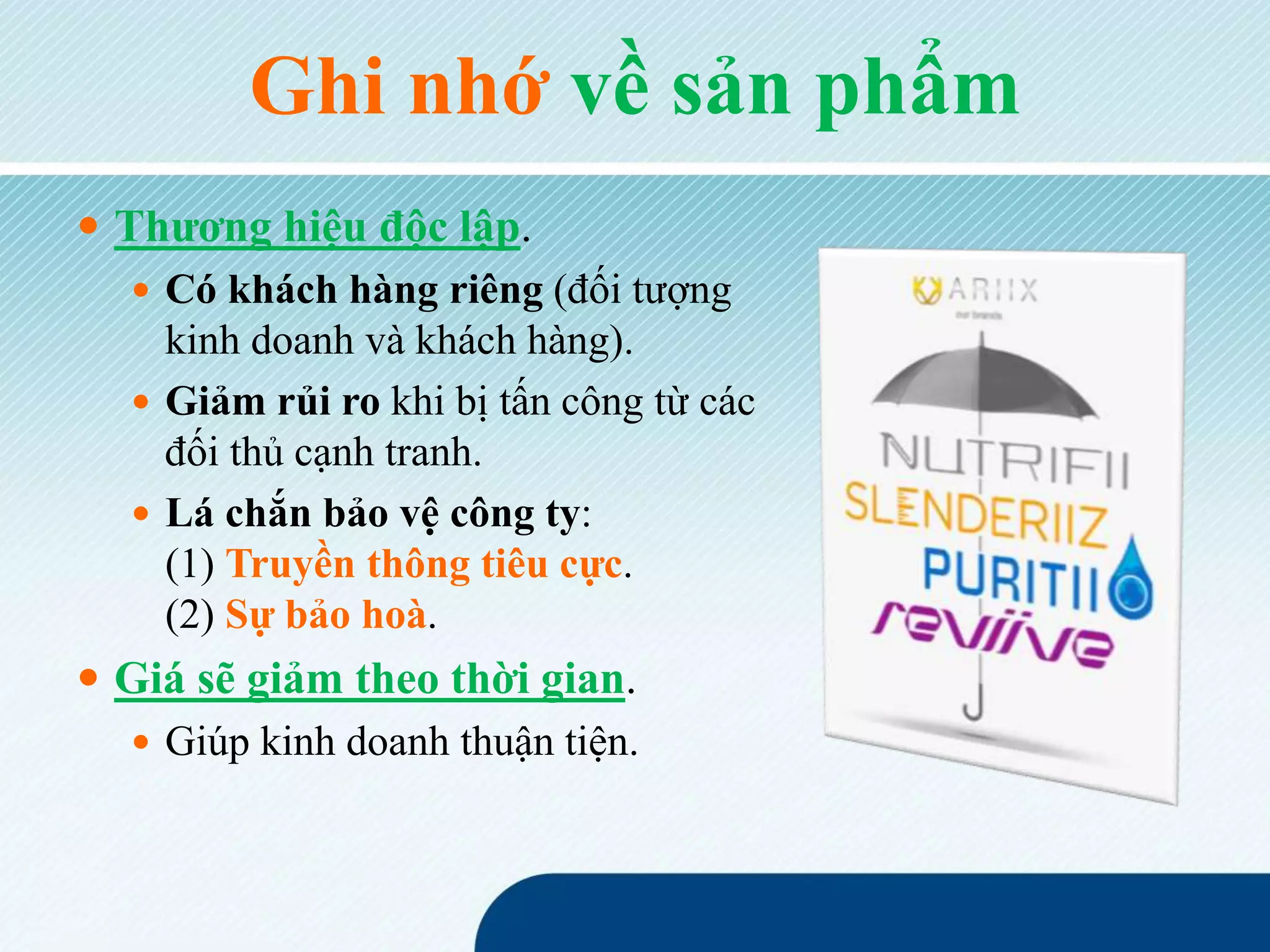 Ghi nhớ về sản phẩm
 Thương hiệu độc lập.
 Có khách hàng riêng (đối tượng
kinh doanh và khách hàng).
 Giảm rủi ro khi bị tấn công từ các
đối thủ cạnh tranh.
 Lá chắn bảo vệ công ty:
(1) Truyền thông tiêu cực.
(2) Sự bảo hoà.
 Giá sẽ giảm theo thời gian.
 Giúp kinh doanh thuận tiện.
 