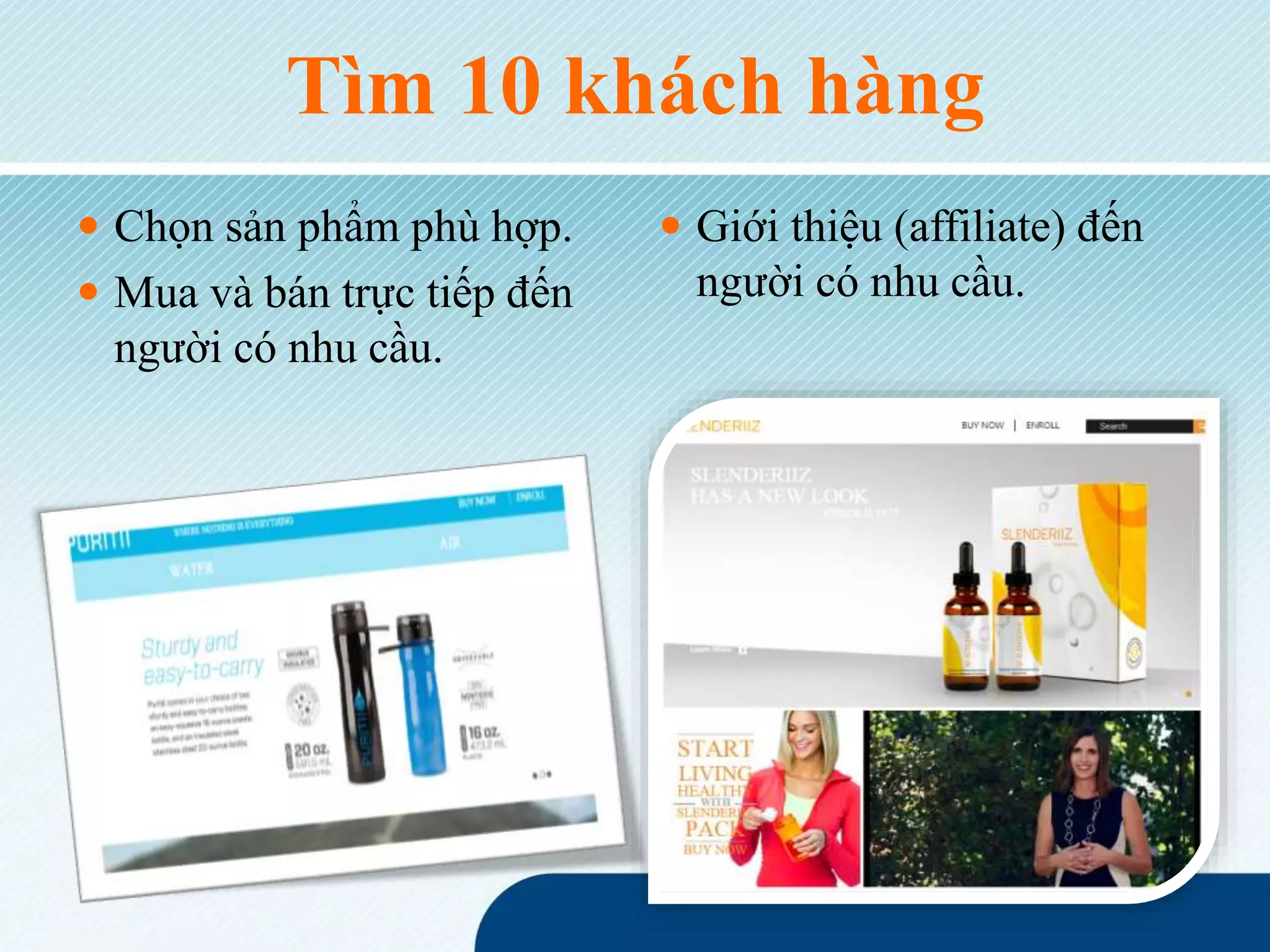 Tìm 10 khách hàng
 Chọn sản phẩm phù hợp.
 Mua và bán trực tiếp đến
người có nhu cầu.
 Giới thiệu (affiliate) đến
người có nhu cầu.
 