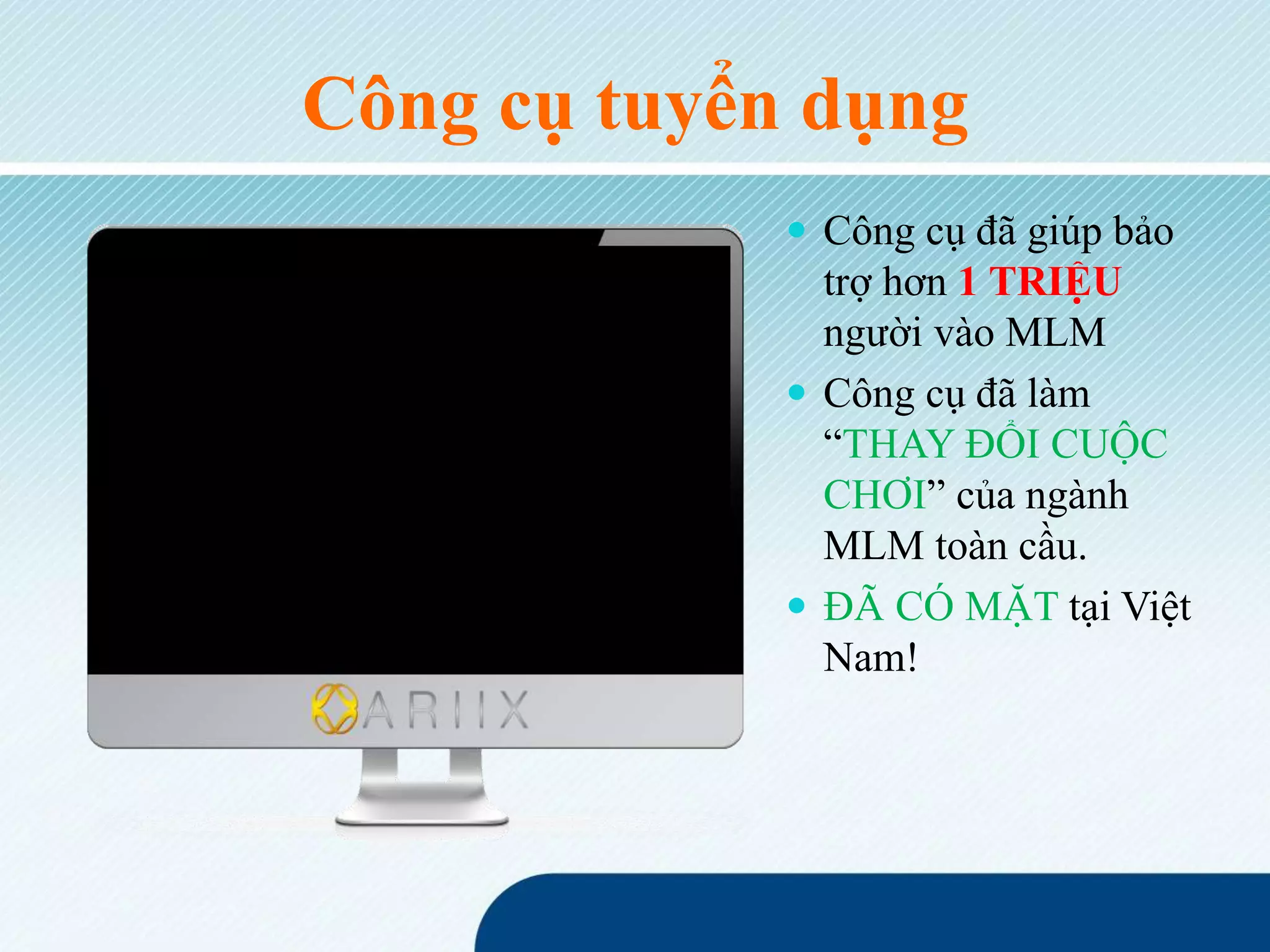  Công cụ đã giúp bảo
trợ hơn 1 TRIỆU
người vào MLM
 Công cụ đã làm
“THAY ĐỔI CUỘC
CHƠI” của ngành
MLM toàn cầu.
 ĐÃ CÓ MẶT tại Việt
Nam!
Công cụ tuyển dụng
 