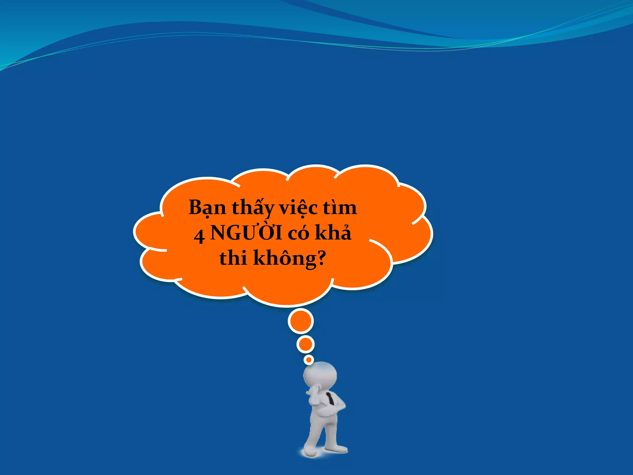 Bạn thấy việc tìm
4 NGƯỜI có khả
thi không?
 