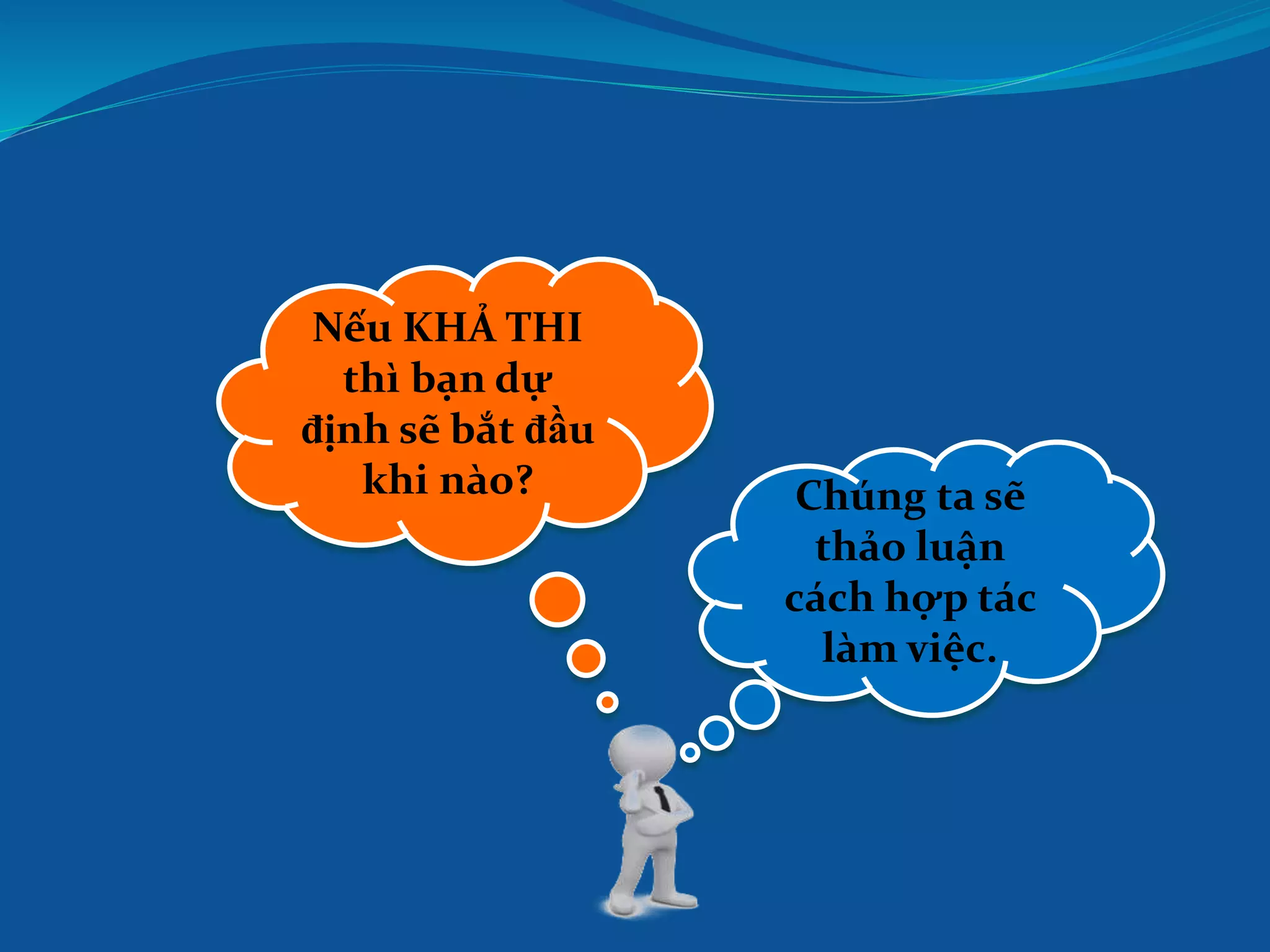 Chúng ta sẽ
thảo luận
cách hợp tác
làm việc.
Nếu KHẢ THI
thì bạn dự
định sẽ bắt đầu
khi nào?
 