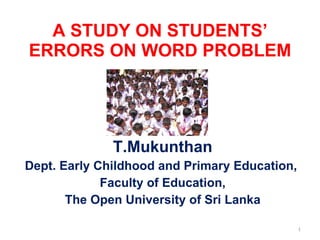   A STUDY ON STUDENTS’ ERRORS ON WORD PROBLEM  T.Mukunthan Dept. Early Childhood and Primary Education,  Faculty of Education, The Open University of Sri Lanka 