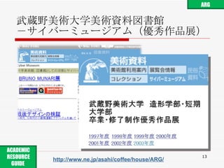 武蔵野美術大学美術資料図書館 －サイバーミュージアム（優秀作品展） http://www.ne.jp/asahi/coffee/house/ARG/ ARG ACADEMIC RESOURCE GUIDE  