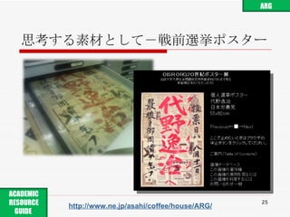 思考する素材として－戦前選挙ポスター http://www.ne.jp/asahi/coffee/house/ARG/ ARG ACADEMIC RESOURCE GUIDE  