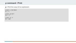 crash> p (0x1+0x2)
$1 = 3
crash> pd 0x11
$2 = 17
crash> px 11
$3 = 0xb
p command : Print
p - Print the value of an expression.
 