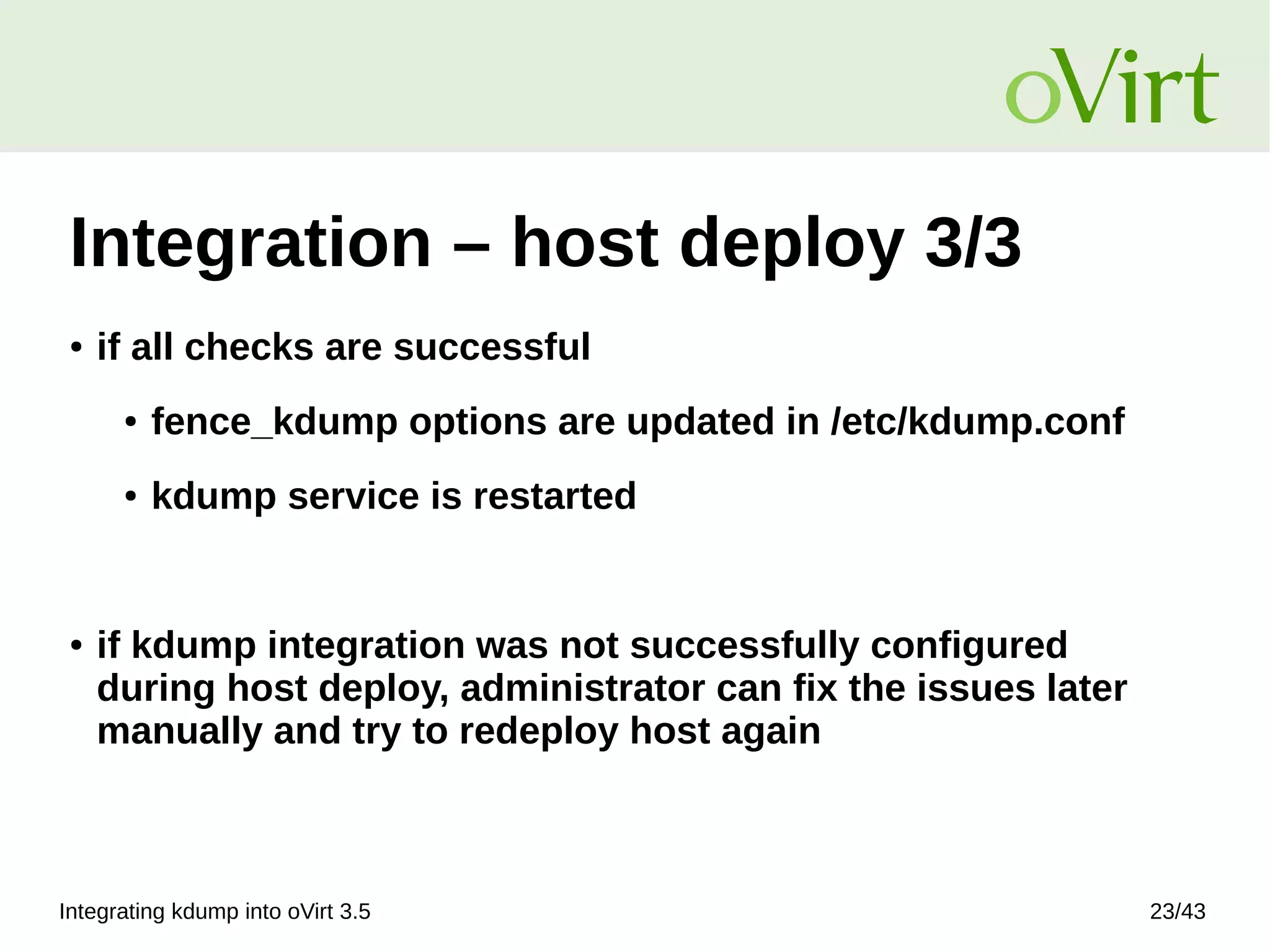 Integrating kdump into oVirt 3.5 23/43
Integration – host deploy 3/3
● if all checks are successful
● fence_kdump options are updated in /etc/kdump.conf
● kdump service is restarted
● if kdump integration was not successfully configured
during host deploy, administrator can fix the issues later
manually and try to redeploy host again
 