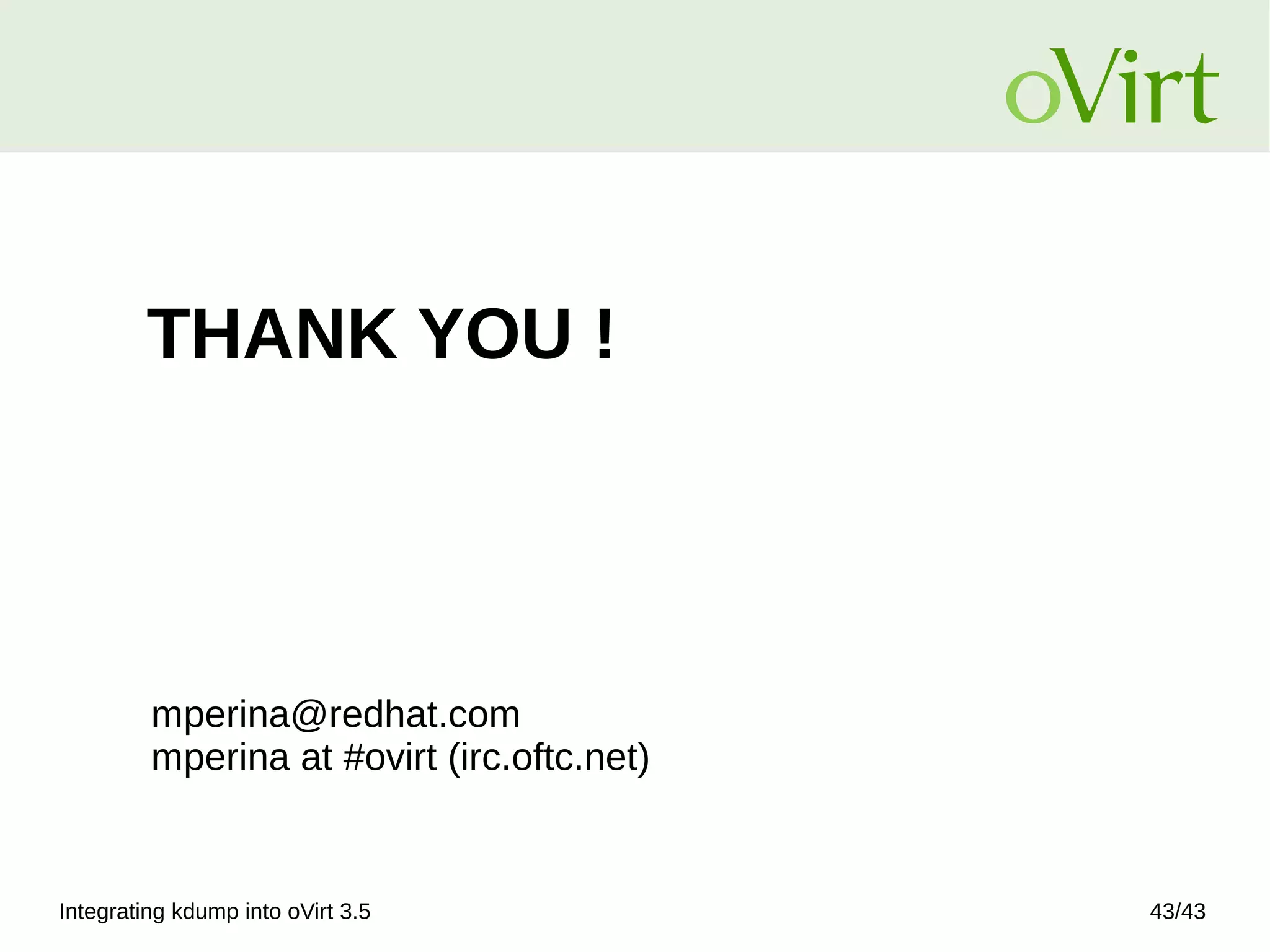 Integrating kdump into oVirt 3.5 43/43
THANK YOU !
mperina@redhat.com
mperina at #ovirt (irc.oftc.net)
 