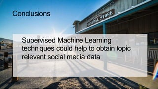 Conclusions
Supervised Machine Learning
techniques could help to obtain topic
relevant social media data
 