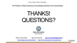 THANKS!
QUESTIONS?
Emre Calisir, Marco Brambilla
The Problem of Data Cleaning for Knowledge Extraction from Social Media
Marco Brambilla @marcobrambi marco.brambilla@polimi.it
http://datascience.deib.polimi.it http://home.deib.polimi.it/marcobrambi
 