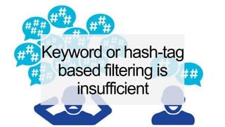 Keyword or hash-tag
based filtering is
insufficient
 