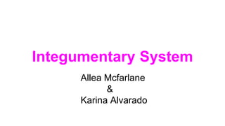 Integumentary System
Allea Mcfarlane
&
Karina Alvarado
 