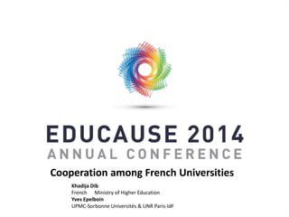 Cooperation among French Universities 
Khadija Dib 
French Ministry of Higher Education 
Yves Epelboin 
UPMC-Sorbonne Universités & UNR Paris-IdF 
 