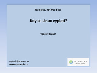 Free love, not free beer Kdy se Linux vyplatí? Vojtěch Bednář vojtech@koment.cz www.avemedia.cz 