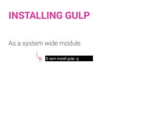INSTALLING GULP
As a system wide module
$ npm install gulp -g
 