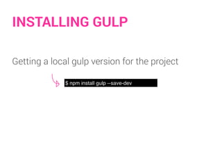 INSTALLING GULP
$ npm install gulp --save-dev
Getting a local gulp version for the project
 