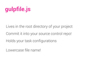 gulpﬁle.js
Lives in the root directory of your project
Commit it into your source control repo!
Holds your task conﬁgurations
Lowercase ﬁle name!
 