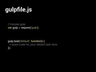 gulpﬁle.js
// Include gulp
var gulp = require('gulp');
gulp.task('default', function() {
// place code for your default task here
});
 