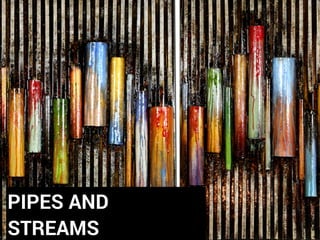 PIPES AND
STREAMS
 