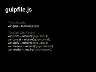 gulpﬁle.js
// Include gulp
var gulp = require('gulp');
// Include Our Plugins
var jshint = require('gulp-jshint');
var concat = require('gulp-concat');
var uglify = require('gulp-uglify');
var rename = require('gulp-rename');
var header = require('gulp-header');
 